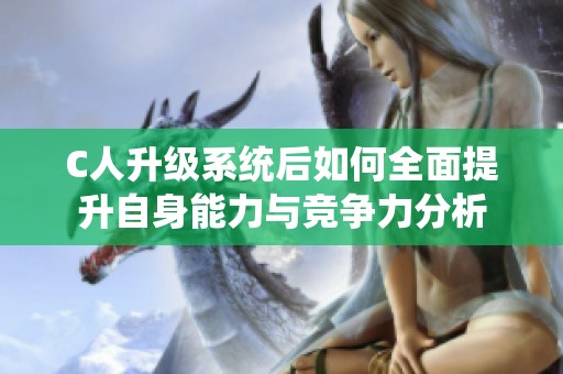C人升级系统后如何全面提升自身能力与竞争力分析