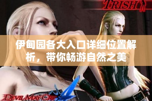 伊甸园各大入口详细位置解析，带你畅游自然之美