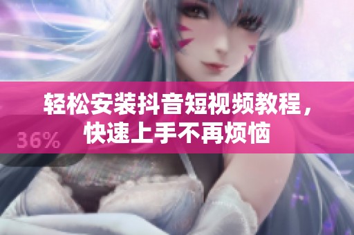 轻松安装抖音短视频教程，快速上手不再烦恼