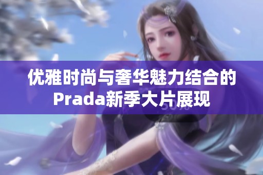 优雅时尚与奢华魅力结合的Prada新季大片展现