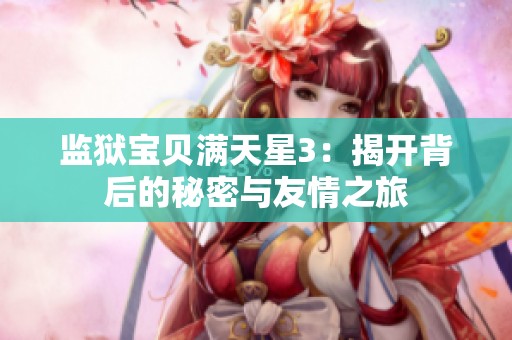 监狱宝贝满天星3：揭开背后的秘密与友情之旅