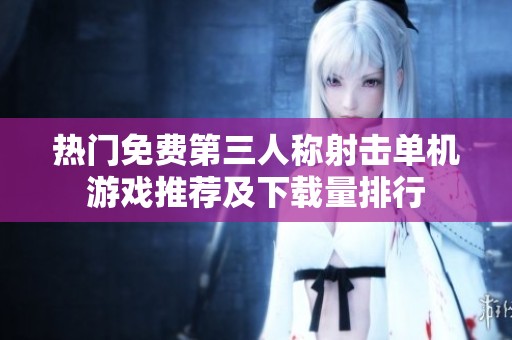 热门免费第三人称射击单机游戏推荐及下载量排行