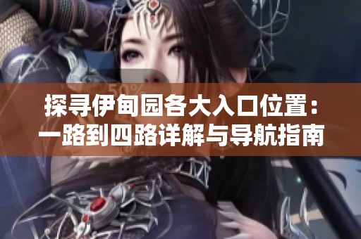 探寻伊甸园各大入口位置：一路到四路详解与导航指南