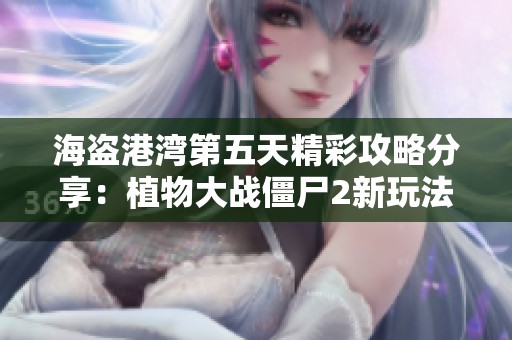 海盗港湾第五天精彩攻略分享：植物大战僵尸2新玩法探索