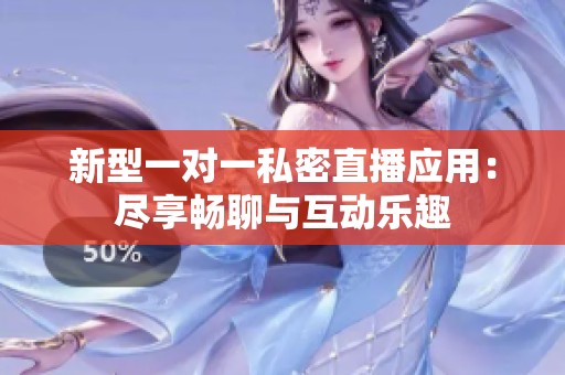 新型一对一私密直播应用：尽享畅聊与互动乐趣