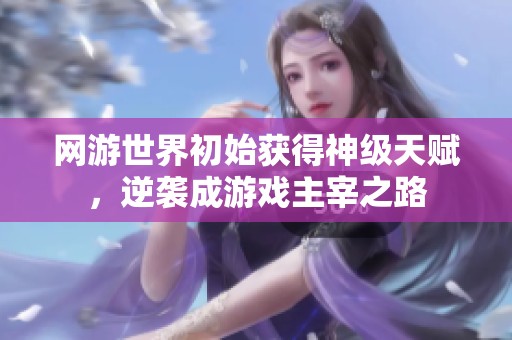 网游世界初始获得神级天赋，逆袭成游戏主宰之路