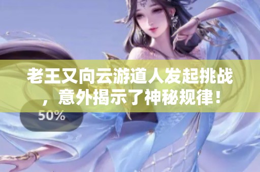 老王又向云游道人发起挑战，意外揭示了神秘规律！