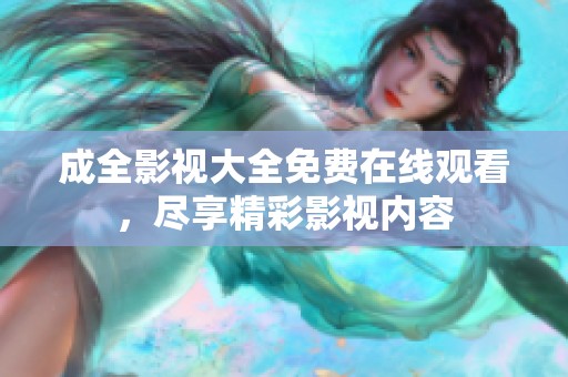 成全影视大全免费在线观看，尽享精彩影视内容