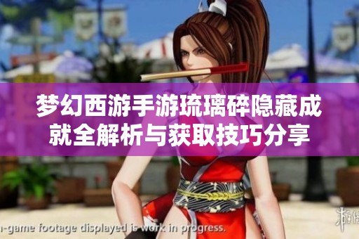 梦幻西游手游琉璃碎隐藏成就全解析与获取技巧分享