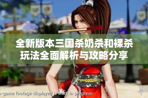 全新版本三国杀奶杀和裸杀玩法全面解析与攻略分享