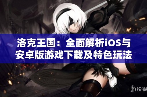 洛克王国：全面解析iOS与安卓版游戏下载及特色玩法