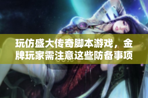 玩仿盛大传奇脚本游戏，金牌玩家需注意这些防备事项