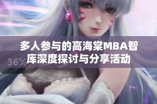 多人参与的高海棠MBA智库深度探讨与分享活动