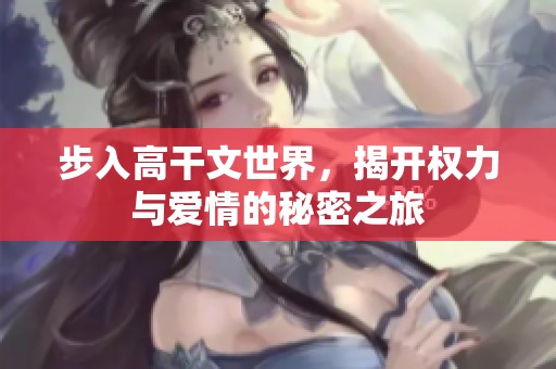 步入高干文世界，揭开权力与爱情的秘密之旅