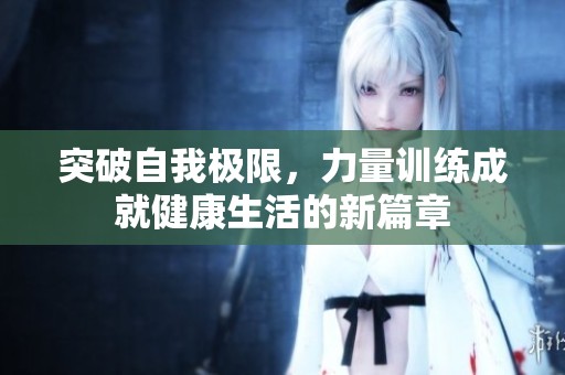 突破自我极限，力量训练成就健康生活的新篇章