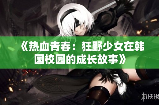 《热血青春：狂野少女在韩国校园的成长故事》