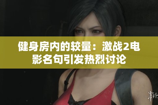 健身房内的较量：激战2电影名句引发热烈讨论