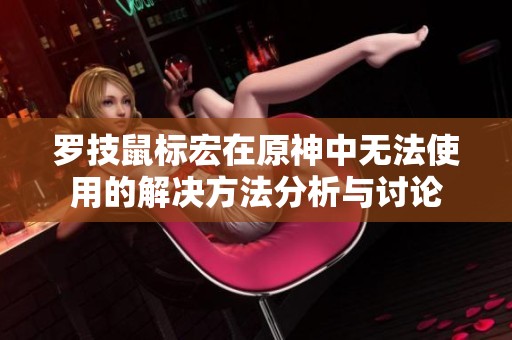 罗技鼠标宏在原神中无法使用的解决方法分析与讨论
