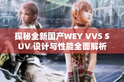 探秘全新国产WEY VV5 SUV 设计与性能全面解析