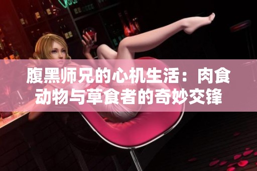 腹黑师兄的心机生活：肉食动物与草食者的奇妙交锋