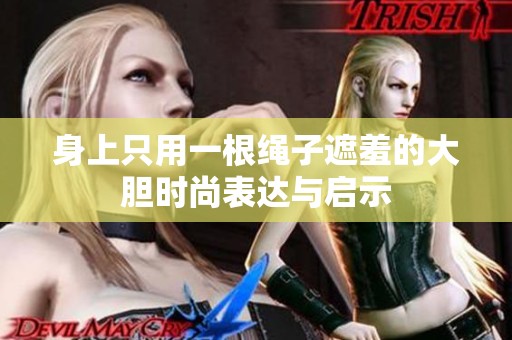 身上只用一根绳子遮羞的大胆时尚表达与启示
