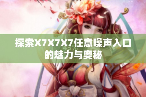 探索X7X7X7任意噪声入口的魅力与奥秘