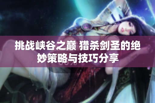 挑战峡谷之巅 猎杀剑圣的绝妙策略与技巧分享