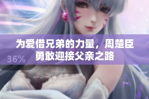 为爱借兄弟的力量，周楚臣勇敢迎接父亲之路