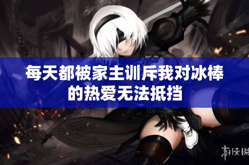 每天都被家主训斥我对冰棒的热爱无法抵挡