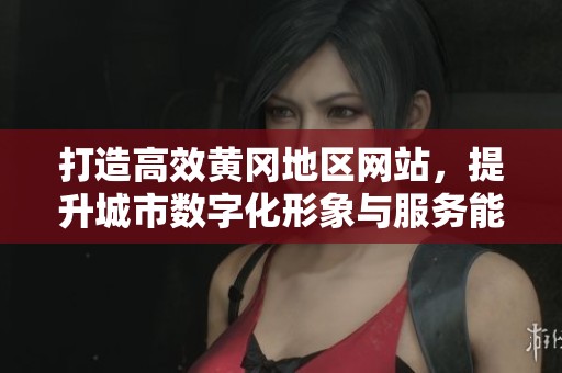 打造高效黄冈地区网站，提升城市数字化形象与服务能力