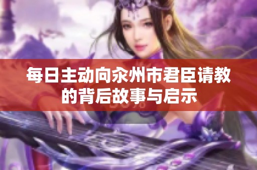 每日主动向汆州市君臣请教的背后故事与启示