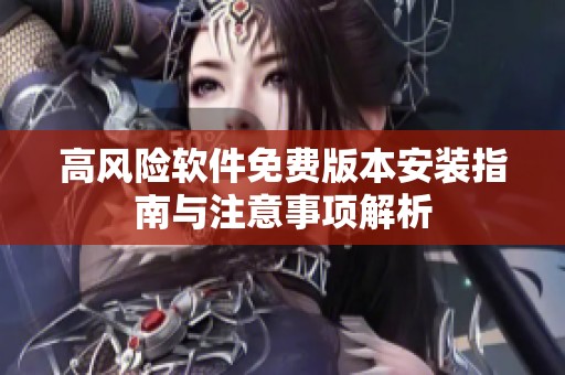 高风险软件免费版本安装指南与注意事项解析