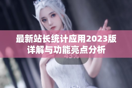 最新站长统计应用2023版详解与功能亮点分析