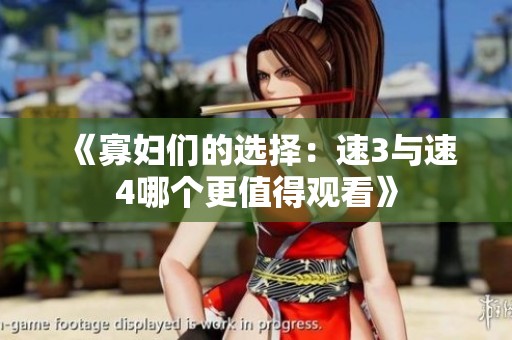 《寡妇们的选择：速3与速4哪个更值得观看》