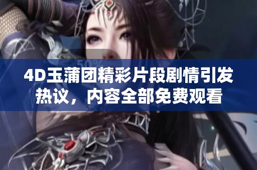 4D玉蒲团精彩片段剧情引发热议，内容全部免费观看