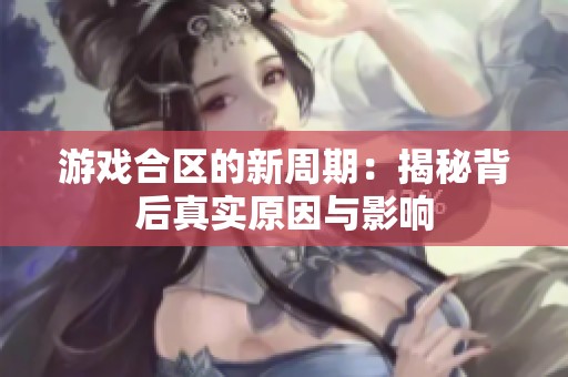 游戏合区的新周期：揭秘背后真实原因与影响