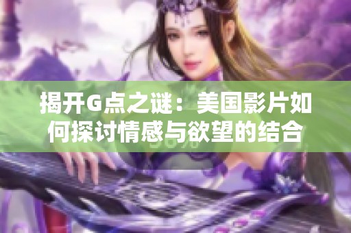 揭开G点之谜：美国影片如何探讨情感与欲望的结合