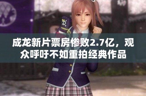 成龙新片票房惨败2.7亿，观众呼吁不如重拍经典作品
