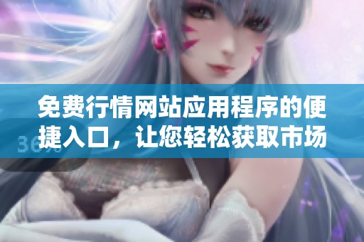 免费行情网站应用程序的便捷入口，让您轻松获取市场动态