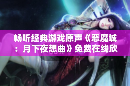 畅听经典游戏原声《恶魔城：月下夜想曲》免费在线欣赏方式