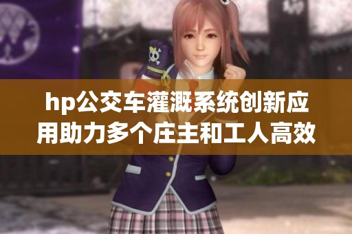 hp公交车灌溉系统创新应用助力多个庄主和工人高效合作