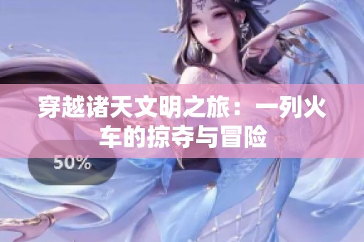 穿越诸天文明之旅：一列火车的掠夺与冒险