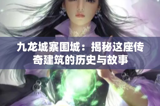 九龙城寨围城：揭秘这座传奇建筑的历史与故事