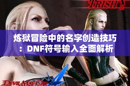 炼狱冒险中的名字创造技巧：DNF符号输入全面解析