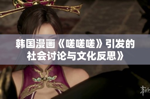 韩国漫画《嗟嗟嗟》引发的社会讨论与文化反思》