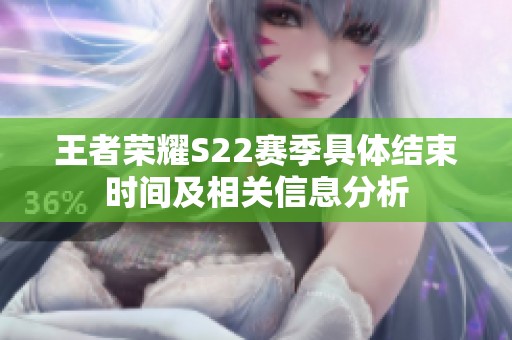 王者荣耀S22赛季具体结束时间及相关信息分析