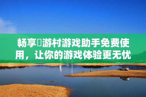 畅享囧游村游戏助手免费使用，让你的游戏体验更无忧