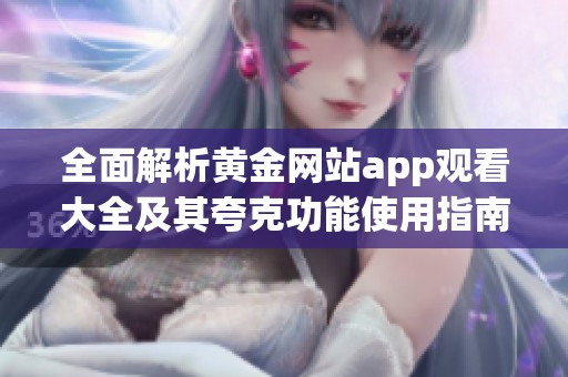 全面解析黄金网站app观看大全及其夸克功能使用指南