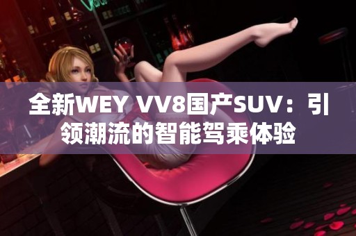 全新WEY VV8国产SUV：引领潮流的智能驾乘体验
