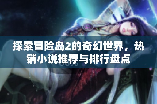 探索冒险岛2的奇幻世界，热销小说推荐与排行盘点
